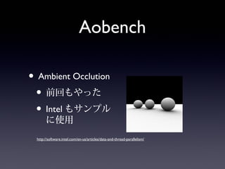 Aobench
• Ambient Occlution
• 前回もやった
• Intelもサンプルに
使用
http://software.intel.com/en-us/articles/data-and-thread-parallelism/
 