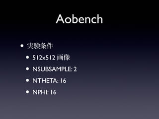 Aobench
• 実験条件
• 512x512画像
• NSUBSAMPLE: 2
• NTHETA: 16
• NPHI: 16
 