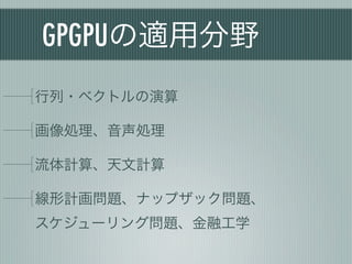 GPGPUの適用分野
行列・ベクトルの演算

画像処理、音声処理

流体計算、天文計算

線形計画問題、ナップザック問題、
スケジューリング問題、金融工学
 
