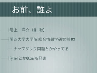 お前、誰よ

尾上 洋介（@_likr）

関西大学大学院 総合情報学研究科 M2

 ナップザック問題とかやってる

PythonとかOCamlも好き
 