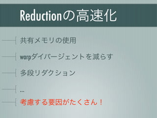 Reductionの高速化
共有メモリの使用

warpダイバージェントを減らす

多段リダクション

…
考慮する要因がたくさん！
 
