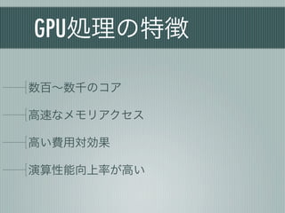 GPU処理の特徴

数百∼数千のコア

高速なメモリアクセス

高い費用対効果

演算性能向上率が高い
 