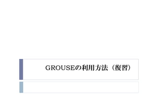 GROUSEの利用方法（復習）
 