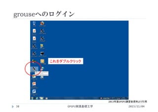 grouseへのログイン
2015/11/04GPGPU実践基礎工学38
2013年度GPGPU講習会資料より引用
 