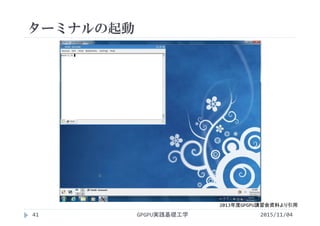 ターミナルの起動
2015/11/04GPGPU実践基礎工学41
2013年度GPGPU講習会資料より引用
 