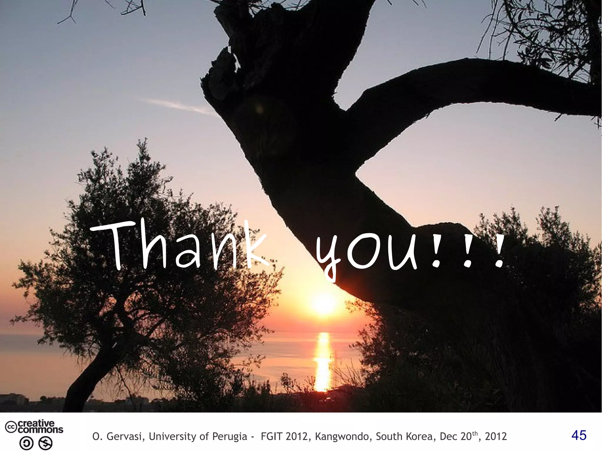 Thank you!!! O. Gervasi, University of Perugia - FGIT 2012, Kangwondo, South Korea, Dec 20 th, 2012 45 