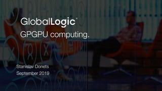 2
GPGPU computing.
Stanislav Donets
September 2019
 