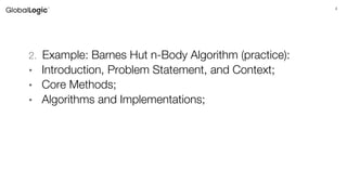 4
Agenda
2. Example: Barnes Hut n-Body Algorithm (practice):
• Introduction, Problem Statement, and Context;
• Core Methods;
• Algorithms and Implementations;
 