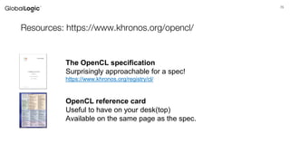 75
Resources: https://www.khronos.org/opencl/
The OpenCL specification
Surprisingly approachable for a spec!
https://www.khronos.org/registry/cl/
OpenCL reference card
Useful to have on your desk(top)
Available on the same page as the spec.
 