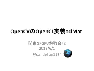 OpenCVのOpenCL実装oclMat
関東GPGPU勉強会#2
2013/6/1
@dandelion1124
 