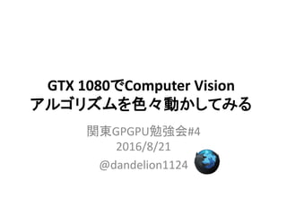 GTX 1080でComputer Vision
アルゴリズムを色々動かしてみる
関東GPGPU勉強会#4
2016/8/21
@dandelion1124
 