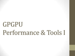 GPGPU
Performance & Tools I
 