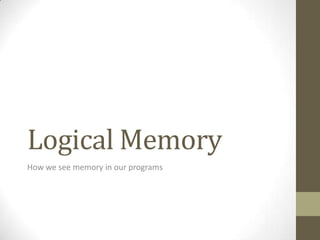 Logical Memory
How we see memory in our programs
 