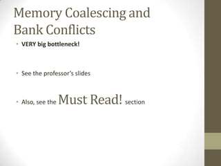 Memory Coalescing and
Bank Conflicts
• VERY big bottleneck!



• See the professor’s slides



• Also, see the   Must Read! section
 