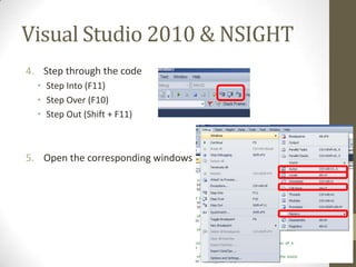 Visual Studio 2010 & NSIGHT
4. Step through the code
  • Step Into (F11)
  • Step Over (F10)
  • Step Out (Shift + F11)



5. Open the corresponding windows
 