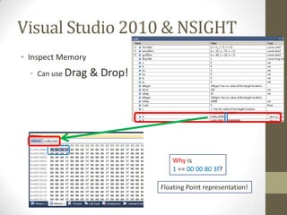 Visual Studio 2010 & NSIGHT
• Inspect Memory
  • Can use Drag   & Drop!




                                 Why is
                                 1 == 00 00 80 3f?

                             Floating Point representation!
 