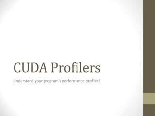 CUDA Profilers
Understand your program’s performance profiles!
 