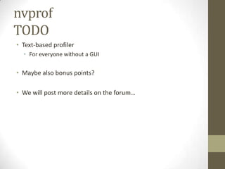 nvprof
TODO
• Text-based profiler
  • For everyone without a GUI

• Maybe also bonus points?

• We will post more details on the forum…
 