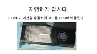 저렴하게 갑시다.
• CPU가 계산할 충돌처리 코드를 GPU에서 돌린다.
 