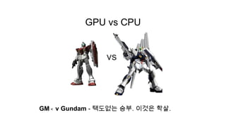 GPU vs CPU




GM < ν Gundam - 택도없는 승부. 이것은 학살.
 
