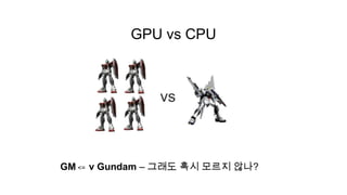 GPU vs CPU




GM <= ν Gundam – 그래도 혹시 모르지 않나?
 