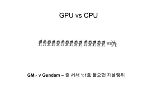 GPU vs CPU




GM > ν Gundam – 줄 서서 1:1로 붙으면 자살행위
 