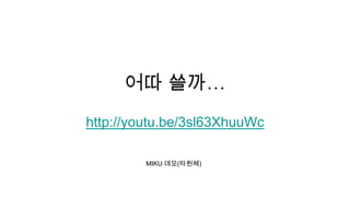 어따 쓸까…
http://youtu.be/3sl63XhuuWc

         MIKU 데모(타원체)
 
