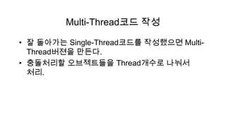 Multi-Thread코드 작성

• 잘 돌아가는 Single-Thread코드를 작성했으면 Multi-
  Thread버젼을 만든다.
• 충돌처리할 오브젝트들을 Thread개수로 나눠서
  처리.
 