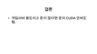 결론

• 게임서버 용도이고 돈이 많다면 굳이 CUDA 안써도
  됨.
 