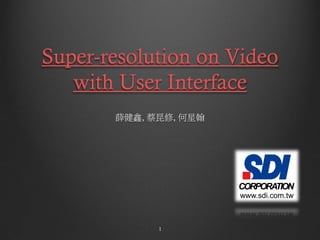 Super-resolution on Video
   with User Interface
       薛健鑫, 蔡昆修, 何星翰




             1
 