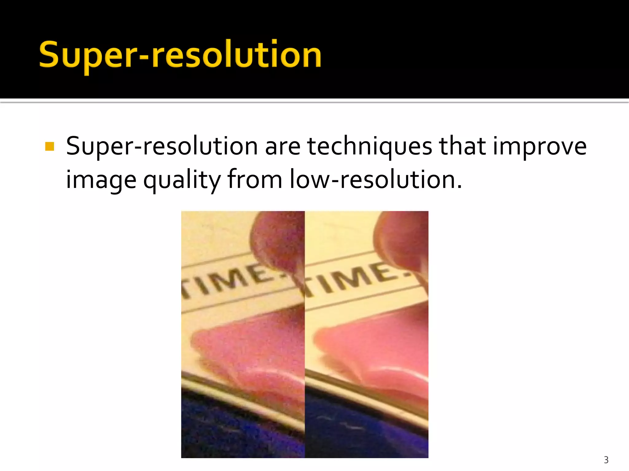    Super-resolution are techniques that improve
    image quality from low-resolution.




                                                   3
 
