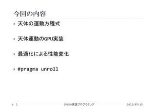 今回の内容
2015/07/15GPGPU実践プログラミング2
 天体の運動方程式
 天体運動のGPU実装
 最適化による性能変化
 #pragma unroll
 