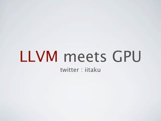 LLVM meets GPU
    twitter : iitaku
 