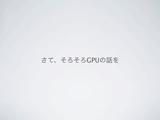 さて、そろそろGPUの話を
 
