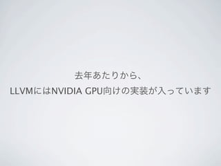 去年あたりから、
LLVMにはNVIDIA GPU向けの実装が入っています
 