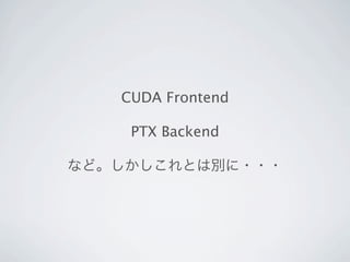 CUDA Frontend

    PTX Backend

など。しかしこれとは別に・・・
 