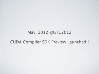 May, 2012 @GTC2012

CUDA Compiler SDK Preview Launched !
 