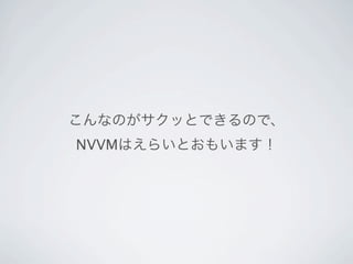 こんなのがサクッとできるので、
NVVMはえらいとおもいます！
 