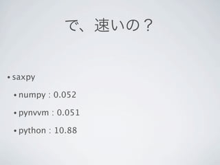 で、速いの？


• saxpy

 • numpy    : 0.052

 • pynvvm   : 0.051

 • python   : 10.88
 