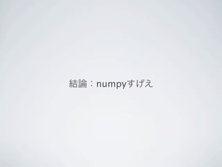 結論：numpyすげえ
 