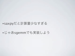 • saxpyだと計算量少なすぎる


• じゃあsgemmでも実装しよう
 