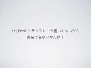 ast.Forのトランスレータ書いてないから
    実装できないやんけ！
 