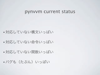 pynvvm current status



• 対応していない構文いっぱい


• 対応していない命令いっぱい


• 対応していない関数いっぱい


• バグも（たぶん）いっぱい
 