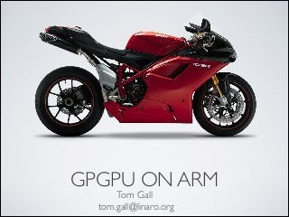 GPGPU ON ARM
Tom Gall
tom.gall@linaro.org
 