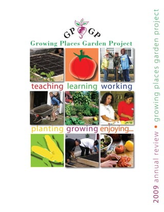 grow i n g p l a ce s garden projec t
Growing Places Garden Project




teaching learning working




planting growing enjoying...


                                •
                                2009 a nnua l re vi e w
 