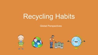 Recycling Habits
Globel Perspectives
 