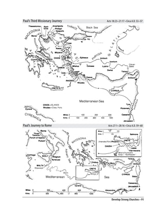 Paul’s Third Missionary Journey   Acts 18:23–21:17 • Circa A.D. 53–57




Paul’s Journey to Rome             Acts 27:1–28:16 • Circa A.D. 59–60




                                      Develop Strong Churches • 91
 