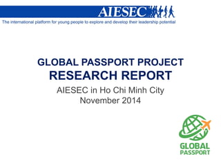 GLOBAL PASSPORT PROJECT RESEARCH REPORT 
AIESEC in Ho Chi Minh City November 2014  