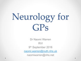 Neurology for
GPs
Dr Naomi Warren
RVI
9th September 2016
naomi.warren@nuth.nhs.uk
naomiwarren@nhs.net
 
