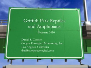 Griffith Park Reptiles and Amphibians Daniel S. Cooper Cooper Ecological Monitoring, Inc. Los Angeles, California [email_address] February 2010 